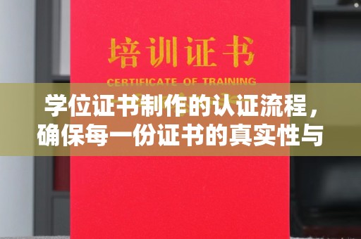 灵武学位证书制作的认证流程，确保每一份证书的真实性与权威性