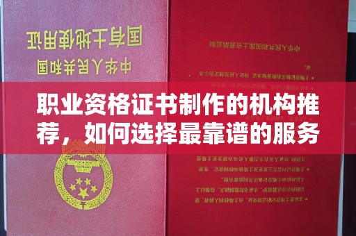 神木职业资格证书制作的机构推荐，如何选择最靠谱的服务商？