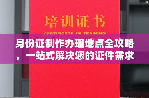 汇川身份证制作办理地点全攻略，一站式解决您的证件需求