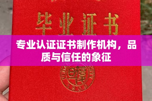 沾益专业认证证书制作机构，品质与信任的象征