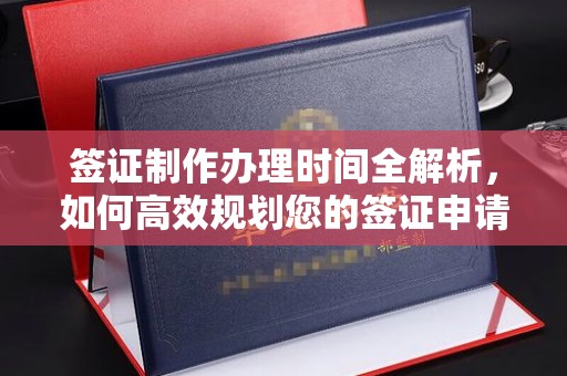 呈贡签证制作办理时间全解析，如何高效规划您的签证申请流程